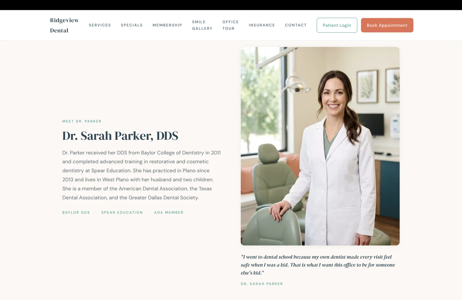 Meet Dr. Parker section: a soft cream-pink field. Left column: a teal eyebrow reads Meet Dr. Parker, a tall serif headline reads 'Dr. Sarah Parker, DDS,' and a paragraph reads as a third-person bio noting Dr. Parker received her DDS from Baylor College of Dentistry in 2011, completed advanced training in restorative and cosmetic dentistry at Spear Education, has practiced in Plano since 2013, lives in West Plano with her husband and two children, and is a member of the American Dental Association, the Texas Dental Association, and the Greater Dallas Dental Society. A small teal credential row beneath reads Baylor DDS, Spear Education, ADA Member, separated by mid-dots. Right column: a tall portrait of Dr. Parker in a white coat in the same sunlit operatory as the hero, dental light arm above, framed botanicals on the wall, green operatory chair beside her, hand resting on the chair back. Below the portrait, a serif italic pull quote reads, 'I went to dental school because my own dentist made every visit feel safe when I was a kid. That is what I want this office to be for someone else's kid.' attributed to Dr. Sarah Parker.