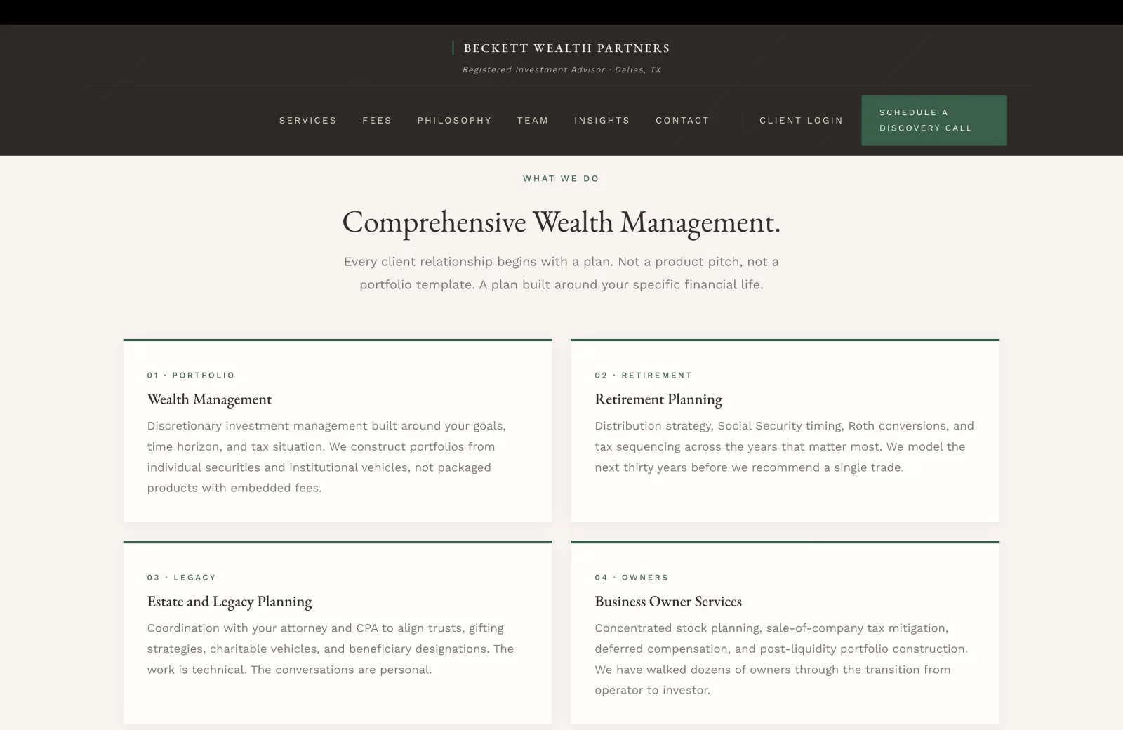 Services section: a calm cream field with a small green caps eyebrow centered reading WHAT WE DO, then a tall serif headline 'Comprehensive Wealth Management.' A subhead in calm body serif reads 'Every client relationship begins with a plan. Not a product pitch, not a portfolio template. A plan built around your specific financial life.' Below, a 2x2 grid of four service cards on slightly warmer cream backgrounds, each card with a thin green top rule and the same internal layout: a small green caps line at the top reading the card number and category (01 PORTFOLIO, 02 RETIREMENT, 03 LEGACY, 04 OWNERS), then a serif title, then a calm body paragraph. Card one Wealth Management: 'Discretionary investment management built around your goals, time horizon, and tax situation. We construct portfolios from individual securities and institutional vehicles, not packaged products with embedded fees.' Card two Retirement Planning: 'Distribution strategy, Social Security timing, Roth conversions, and tax sequencing across the years that matter most. We model the next thirty years before we recommend a single trade.' Card three Estate and Legacy Planning: 'Coordination with your attorney and CPA to align trusts, gifting strategies, charitable vehicles, and beneficiary designations. The work is technical. The conversations are personal.' Card four Business Owner Services: 'Concentrated stock planning, sale-of-company tax mitigation, deferred compensation, and post-liquidity portfolio construction. We have walked dozens of owners through the transition from operator to investor.'