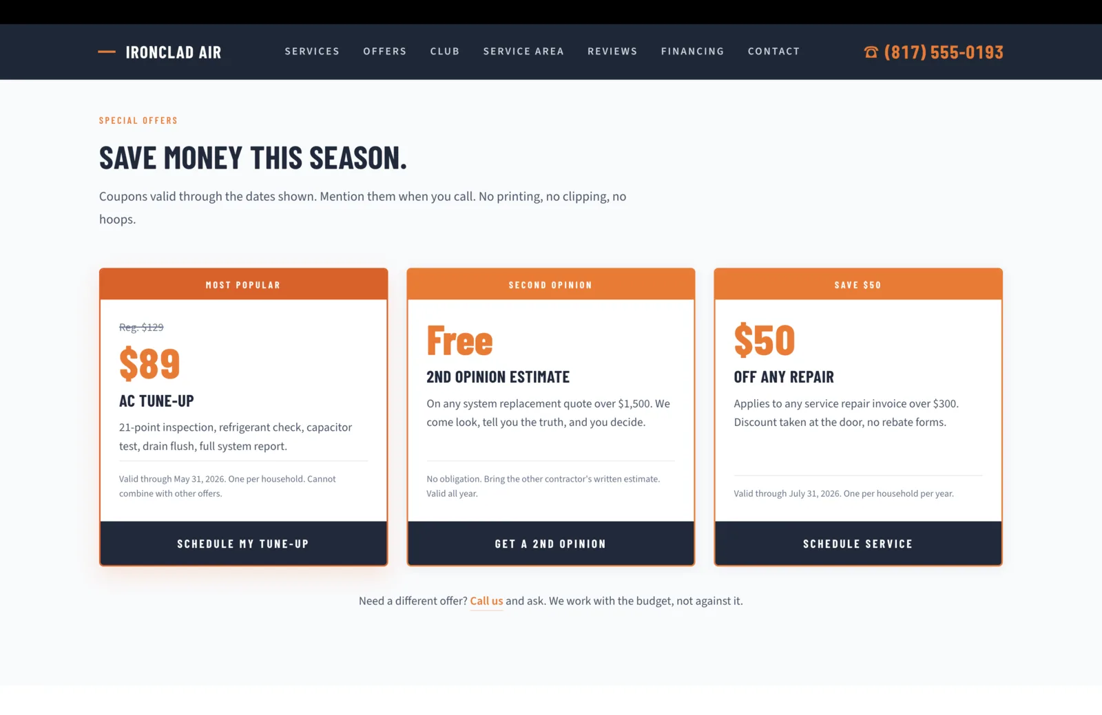 Special Offers section: a calm pale-gray field with a small orange eyebrow reading Special Offers, then a bold dark-navy condensed sans headline reading "Save Money This Season." A short paragraph beneath reads "Coupons valid through the dates shown. Mention them when you call. No printing, no clipping, no hoops." Three offer cards sit in a row beneath, each with an orange tab across the top, a white body, and a dark-navy footer button. Card one labeled Most Popular: a regular price of $129 struck through, then a large orange $89 price for AC Tune-Up, with a paragraph describing a 21-point inspection, refrigerant check, capacitor test, drain flush, and full system report. A fine-print row reads valid through May 31 2026, one per household, cannot combine with other offers. The footer button reads Schedule My Tune-Up. Card two labeled Second Opinion: a large orange Free price for 2nd Opinion Estimate, with a paragraph reading "On any system replacement quote over $1,500. We come look, tell you the truth, and you decide." Fine print reads no obligation, bring the other contractor's written estimate, valid all year. Footer button reads Get a 2nd Opinion. Card three labeled Save $50: a large orange $50 price for Off Any Repair, with a paragraph reading "Applies to any service repair invoice over $300. Discount taken at the door, no rebate forms." Fine print reads valid through July 31 2026, one per household per year. Footer button reads Schedule Service. Below the row, a small italic line reads "Need a different offer? Call us and ask. We work with the budget, not against it."