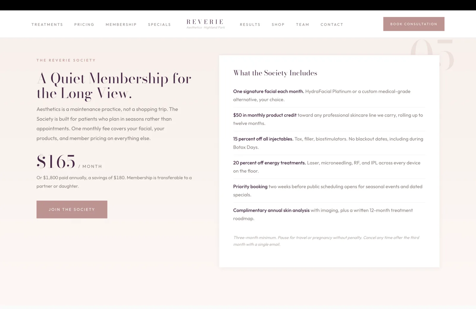 Membership section: a soft pink field on the left, a white card on the right. Left column: a coral eyebrow reads The Reverie Society, then a tall plum serif headline reads "A Quiet Membership for the Long View." A faint coral 05 sits behind. A paragraph reads "Aesthetics is a maintenance practice, not a shopping trip. The Society is built for patients who plan in seasons rather than appointments. One monthly fee covers your facial, your products, and member pricing on everything else." A coral price block reads $165 per month, with a small line below noting $1,800 paid annually saves $180 and the membership is transferable to a partner or daughter. A solid dusty pink Join the Society button sits below. Right card: a small coral eyebrow reads What the Society Includes, then six benefit rows separated by hairline rules. One signature facial each month, HydraFacial Platinum or a custom medical-grade alternative. $50 in monthly product credit toward any professional skincare line we carry, rolling up to twelve months. 15 percent off all injectables, Tox, filler, biostimulators, no blackout dates including during Botox Days. 20 percent off energy treatments, laser, microneedling, RF, and IPL across every device on the floor. Priority booking, two weeks before public scheduling opens for seasonal events and dated specials. Complimentary annual skin analysis with imaging, plus a written 12-month treatment roadmap. A small italic line at the foot reads three-month minimum, pause for travel or pregnancy without penalty, cancel any time after the third month with a single email.