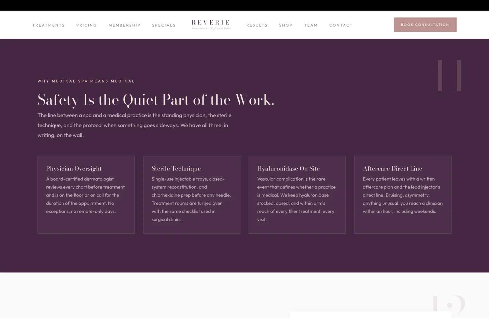 Safety section: a deep plum field that fills the surface with gravity. A small coral eyebrow at top reads Why Medical Spa Means Medical, then a tall cream serif headline reads "Safety Is the Quiet Part of the Work." A faint plum 11 sits behind in the upper right. A subhead in soft pale text reads "The line between a spa and a medical practice is the standing physician, the sterile technique, and the protocol when something goes sideways. We have all three, in writing, on the wall." Four bordered cards sit in a row beneath, each with a serif title and a paragraph in pale text. Physician Oversight: a board-certified dermatologist reviews every chart before treatment and is on the floor or on call for the duration of the appointment. No exceptions, no remote-only days. Sterile Technique: single-use injectable trays, closed-system reconstitution, and chlorhexidine prep before any needle. Treatment rooms are turned over with the same checklist used in surgical clinics. Hyaluronidase On Site: vascular complication is the rare event that defines whether a practice is medical. Hyaluronidase stocked, dosed, and within arm's reach of every filler treatment, every visit. Aftercare Direct Line: every patient leaves with a written aftercare plan and the lead injector's direct line. Bruising, asymmetry, anything unusual, the patient reaches a clinician within an hour, including weekends.