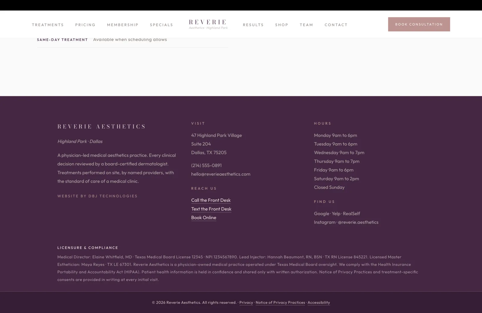 Footer section: a deep plum field that anchors the bottom of the page. The left column carries the wordmark Reverie Aesthetics in cream serif, an italic line reading "Highland Park, Dallas," a short paragraph noting the practice is physician-led with every clinical decision reviewed by a board-certified dermatologist and treatments performed on site by named providers, and a small coral underline reading "Website by DBJ Technologies." A second column under Visit lists 47 Highland Park Village, Suite 204, Dallas, TX 75205, the phone (214) 555-0891, and an email at hello at reverieaesthetics dot com. Beneath, a Reach Us block carries three underlined links: Call the Front Desk, Text the Front Desk, Book Online. A third column under Hours lists Monday through Saturday operating hours from 9 am to 6 pm with extended evening hours on Wednesday and Thursday, and Closed Sunday. A Find Us block beneath lists Google, Yelp, RealSelf, and Instagram at @reverie.aesthetics. A bottom block in small coral caps reads Licensure and Compliance, followed by a single calm paragraph: Medical Director Elaine Whitfield, MD, Texas Medical Board License 12345, NPI 1234567890. Lead Injector Hannah Beaumont, RN, BSN, TX RN License 845221. Licensed Master Esthetician Maya Reyes, TX LE 67301. Reverie Aesthetics is a physician-owned medical practice operated under Texas Medical Board oversight, comply with the Health Insurance Portability and Accountability Act, patient health information held in confidence and shared only with written authorization, Notice of Privacy Practices and treatment-specific consents provided in writing at every initial visit. A bottom strip carries the copyright "© 2026 Reverie Aesthetics. All rights reserved." plus links to Privacy, Notice of Privacy Practices, and Accessibility.